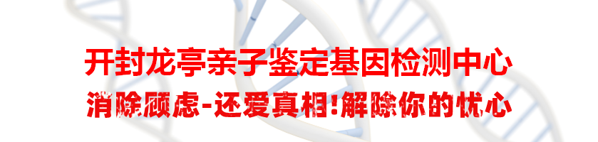 开封龙亭亲子鉴定基因检测中心