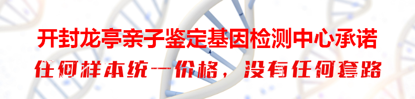 开封龙亭亲子鉴定基因检测中心承诺